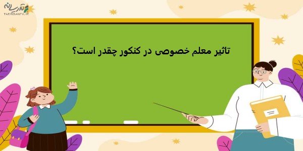 تاثیر معلم خصوصی در کنکور چقدر است؟